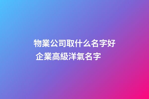 物業公司取什么名字好 企業高級洋氣名字-第1張-公司起名-玄機派